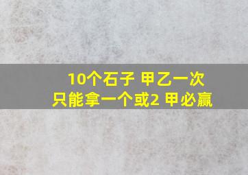 10个石子 甲乙一次只能拿一个或2 甲必赢